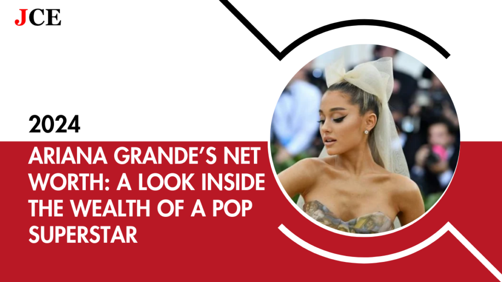 Ariana Grande’s Net Worth: A Look Inside the Wealth of a Pop Superstar