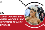 Ariana Grande’s Net Worth: A Look Inside the Wealth of a Pop Superstar
