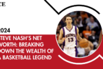 Steve Nash’s Net Worth: Breaking Down the Wealth of a Basketball Legend
